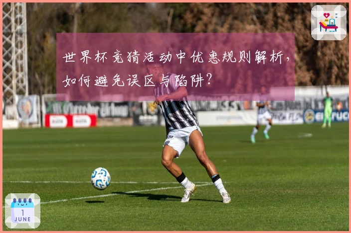 世界杯竞猜活动中优惠规则解析，如何避免误区与陷阱？
