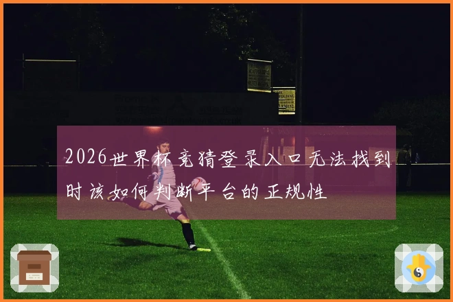 2026世界杯竞猜登录入口无法找到时该如何判断平台的正规性