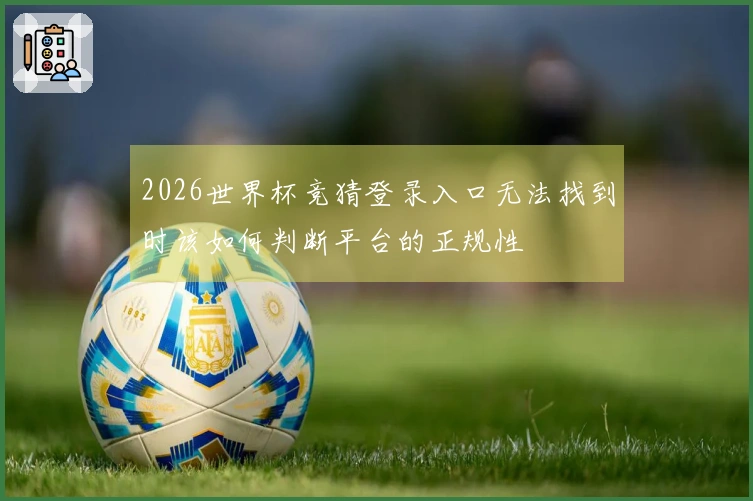 2026世界杯竞猜登录入口无法找到时该如何判断平台的正规性