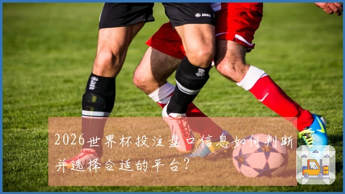 2026世界杯投注盘口信息如何判断并选择合适的平台？