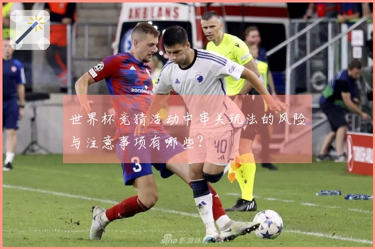 世界杯竞猜活动中串关玩法的风险与注意事项有哪些？