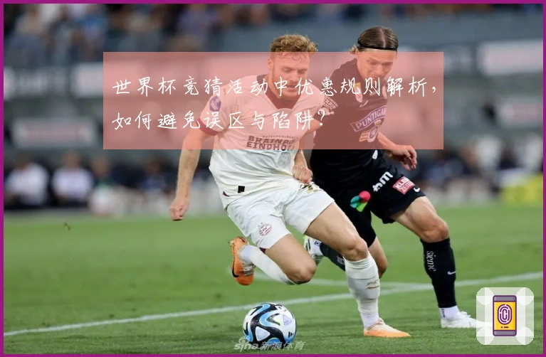 世界杯竞猜活动中优惠规则解析，如何避免误区与陷阱？